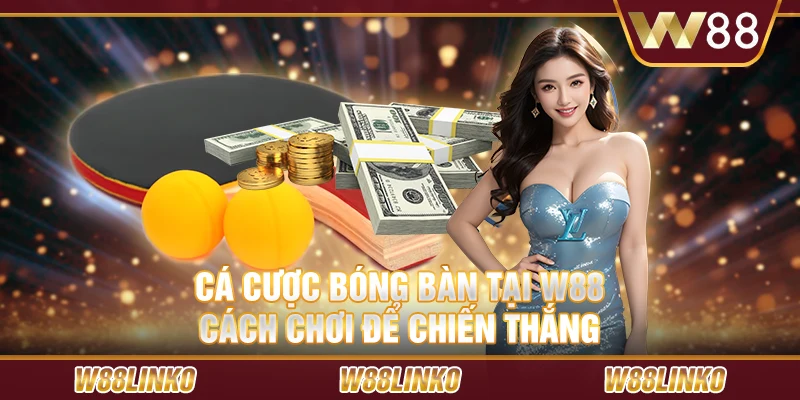 Cá cược bóng bàn W88: Cách chơi để chiến thắng